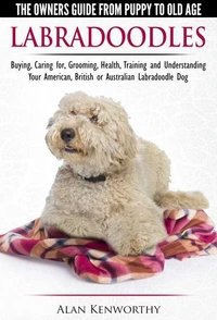 Labradoodles - The Owners Guide from Puppy to Old Age for Your American, British or Australian Labradoodle Dog