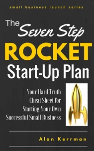 The Seven Step Rocket Start-Up Plan: Your Hard Truth Cheat Sheet for Starting Your Own Successful Small Business