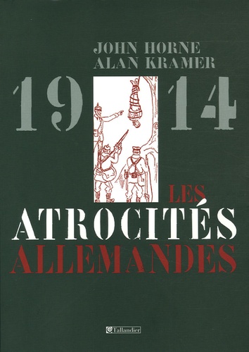 Alan Kramer et John Horne - Les atrocités allemandes 1914.