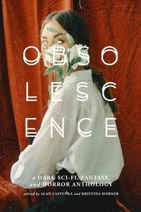 Alan Lastufka et  Kristina Horner - Obsolescence: A Dark Sci-Fi, Fantasy, and Horror Anthology.