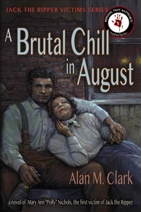  Alan M. Clark - A Brutal Chill in August: A Novel of Mary Ann "Polly" Nichols, the First Victim of Jack the Ripper - Jack the Ripper Victims Series, #7.