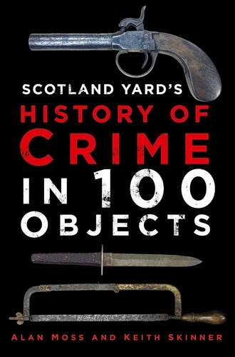 Alan Moss - Scotland Yard's History of Crime in 100 Objects.