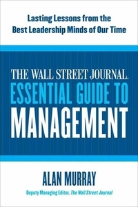 Alan Murray - The Wall Street Journal Essential Guide to Management - Lasting Lessons from the Best Leadership Minds of Our Time.