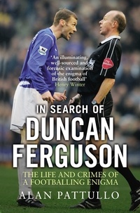 Alan Pattullo - In Search of Duncan Ferguson - The Life and Crimes of a Footballing Enigma.