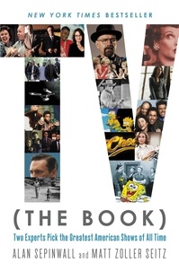 Alan Sepinwall et Matt Zoller Seitz - TV (The Book) - Two Experts Pick the Greatest American Shows of All Time.
