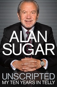 Alan Sugar - Unscripted - My Ten Years in Telly.