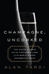 Alan Tardi - Champagne, Uncorked - The House of Krug and the Timeless Allure of the World's Most Celebrated Drink.