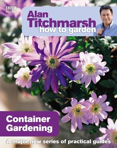 Alan Titchmarsh - Alan Titchmarsh How to Garden: Container Gardening.