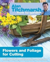 Alan Titchmarsh - Alan Titchmarsh How to Garden: Flowers and Foliage for Cutting.