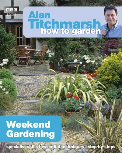 Alan Titchmarsh - Alan Titchmarsh How to Garden: Weekend Gardening.
