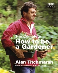 Alan Titchmarsh - The Complete How To Be A Gardener.