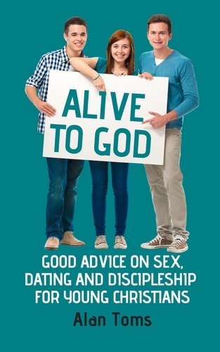  Alan Toms - Alive to God - Good Advice on Sex, Dating and Discipleship for Young Christians.