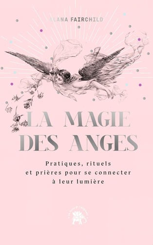 La magie des anges. Pratiques, rituels et prières pour se connecter à leur lumière