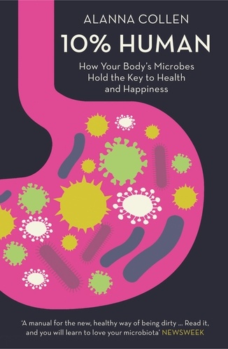 Alanna Collen - 10% Human - How Your Body’s Microbes Hold the Key to Health and Happiness.