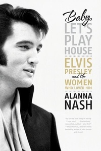 Alanna Nash - Baby, Let's Play House - Elvis Presley and the Women Who Loved Him.