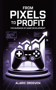 From Pixels to Profit: The Business of Game Development