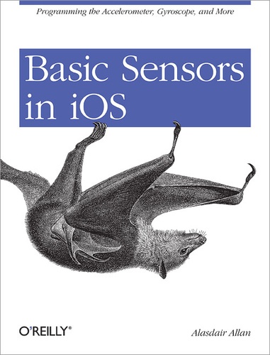 Alasdair Allan - Basic Sensors in iOS - Programming the Accelerometer, Gyroscope, and More.