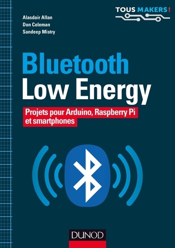 Alasdair Allan et Don Coleman - Bluetooth Low Energy - Projets pour Arduino, Raspberry Pi et smartphones.