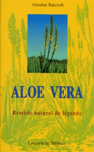 Alasdair Barcroft - Aloe vera - Remède naturel de légende.