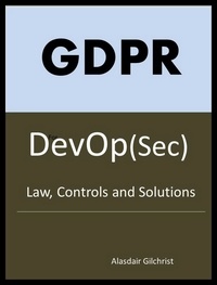  Alasdair Gilchrist - GDPR for DevOp(Sec) - The laws, Controls and solutions.