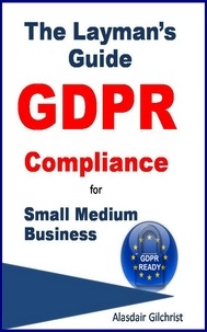  Alasdair Gilchrist - The Layman's Guide GDPR Compliance for Small Medium Business.