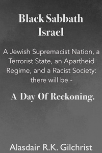  Alasdair R K Gilchrist - Black Sabbath Israel  a Jewish Supremacist Nation, a Terrorist State, an Apartheid Regime, and a Racist Society: There will be ... a day of Reckoning.