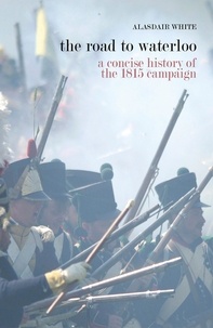  Alasdair White - The Road to Waterloo - a concise history of the 1815 campaign.