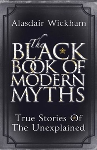 Alasdair Wickham - The Black Book of Modern Myths - True Stories of the Unexplained.