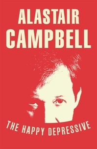 Alastair Campbell - The Happy Depressive: In Pursuit of Personal and Political Happiness.