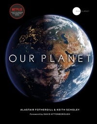 Alastair Fothergill et Keith Scholey - Our Planet - The official companion to the ground-breaking Netflix original Attenborough series with a special foreword by David Attenborough.