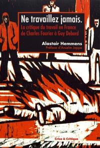 Alastair Hemmens - Ne travaillez jamais - La critique du travail en France de Charles Fourier à Guy Debord.