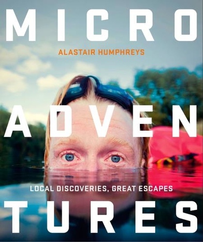 Alastair Humphreys - Microadventures - Local Discoveries for Great Escapes.