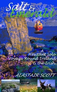  Alastair Scott - Salt and Emerald - a hesitant solo voyage round Ireland and the Irish.