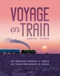 Alastair Steele et Ryo Takemasa - Voyage en train - Des premières machines à vapeur aux trains écologiques de demain.