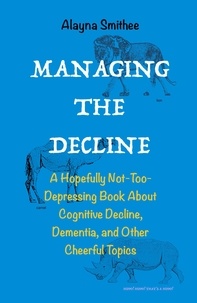  Alayna Smithee - Managing the Decline: A Hopefully Not-Too-Depressing Book About Cognitive Decline, Dementia, and Other Cheerful Topics.