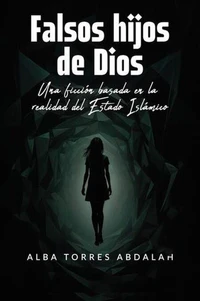 FALSOS HIJOS DE DIOS. Una ficción basada en la realidad del Estado Islámico