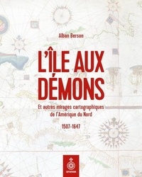 Alban Berson - L'île aux démons et autres mirages cartographiques de l'Amérique du Nord - 1507-1647.