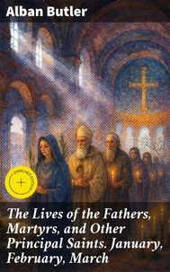 The Lives of the Fathers, Martyrs, and Other Principal Saints. January, February, March