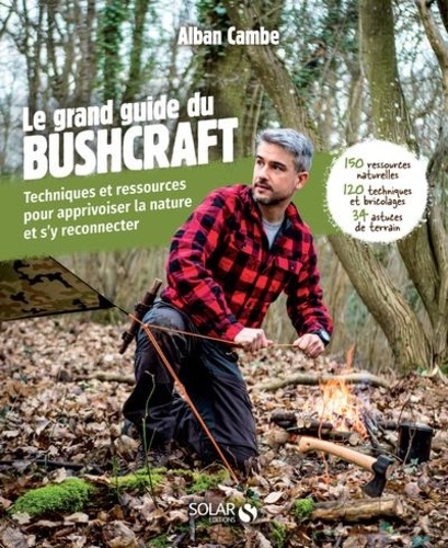 Grand guide du bushcraft. Techniques et ressources pour apprivoiser la nature et s'y reconnecter