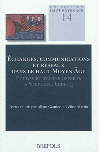 Alban Gautier et Céline Martin - Echanges, communications et réseaux dans le haut Moyen Age - Etudes et textes offerts à Stéphane Lebecq.