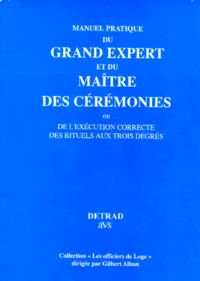 Manuel Pratique Du Grand Expert Et Du Maitre Des Ceremonies. Ou De L'Execution Correcte Des Rituels Aux Trois Degres