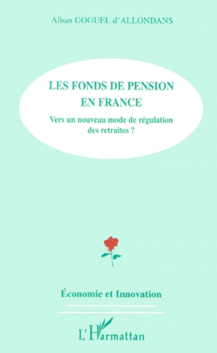 Alban Goguel d'Allondans - Les Fonds De Pension En France. Vers Un Nouveau Mode De Regulation Des Retraites ?.
