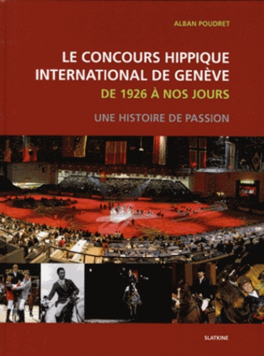 Alban Poudret - Le concours hippique international de Genève de 1926 à nos jours - Une histoire de passion.
