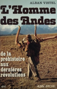 Alban Vistel - L'Homme des Andes - De la préhistoire aux dernières révolutions.