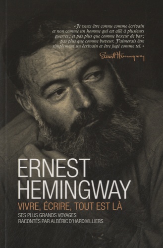 Albéric d' Hardivilliers - Ernest Hemingway, vivre, écrire, tout est là.