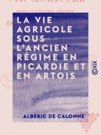Albéric de Calonne - La Vie agricole sous l'ancien régime en Picardie et en Artois.