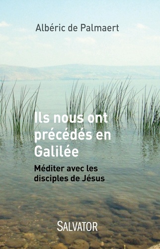 Albéric de Palmaert - Ils nous ont précédés en Galilée - Méditer avec les disciples de Jésus.