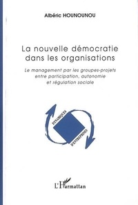 Albéric Hounounou - La nouvelle démocratie dans les organisations : le management par les groupes-projets entre participation, autonomie et régulation sociale.