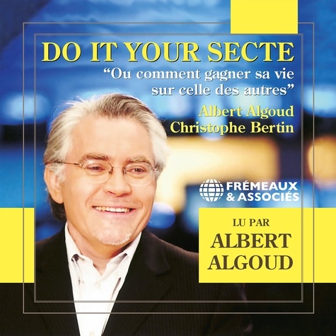 Albert Algoud et Christophe Bertin - Do It Your Secte. Ou comment gagner sa vie sur celle des autres.