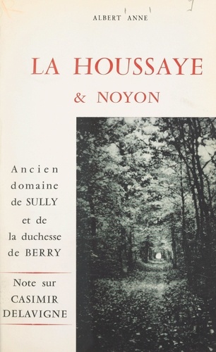 La Houssaye et Noyon, ancien domaine de Sully et de la duchesse de Berry. Note sur Casimir Delavigne